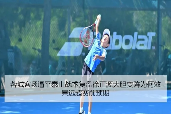 蓉城客场逼平泰山战术复盘徐正源大胆变阵为何效果远超赛前预期