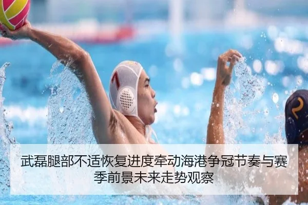 武磊腿部不适恢复进度牵动海港争冠节奏与赛季前景未来走势观察