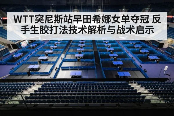WTT突尼斯站早田希娜女单夺冠 反手生胶打法技术解析与战术启示