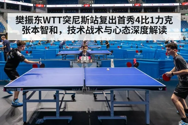 樊振东WTT突尼斯站复出首秀4比1力克张本智和，技术战术与心态深度解读