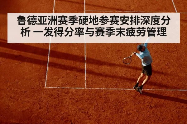 鲁德亚洲赛季硬地参赛安排深度分析 一发得分率与赛季末疲劳管理