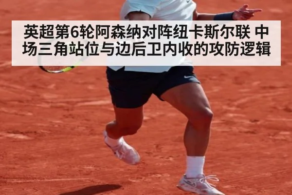 英超第6轮阿森纳对阵纽卡斯尔联 中场三角站位与边后卫内收的攻防逻辑