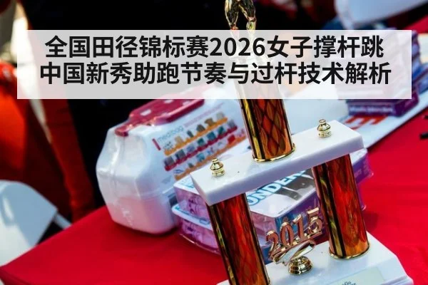 全国田径锦标赛2026女子撑杆跳 中国新秀助跑节奏与过杆技术解析