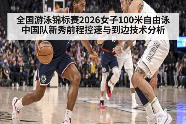 全国游泳锦标赛2026女子100米自由泳中国队新秀前程控速与到边技术分析
