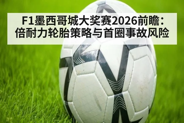 F1墨西哥城大奖赛2026前瞻：倍耐力轮胎策略与首圈事故风险