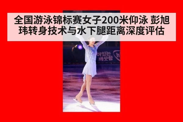 全国游泳锦标赛女子200米仰泳 彭旭玮转身技术与水下腿距离深度评估