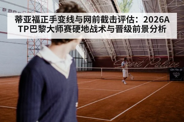 蒂亚福正手变线与网前截击评估：2026ATP巴黎大师赛硬地战术与晋级前景分析